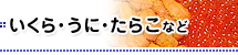 いくら・うに・たらこなど