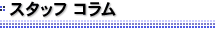 スタッフ コラム