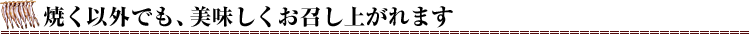 焼く以外でも、美味しくお召し上がれます
