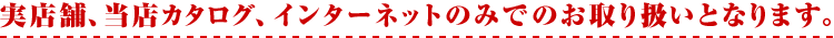 実店舗、当店カタログ、インターネットのみでのお取り扱いとなります。