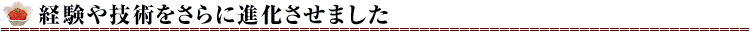 経験や技術をさらに進化させました