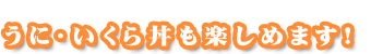 うに・いくら丼も楽しめます！